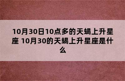 10月30日10点多的天蝎上升星座 10月30的天蝎上升星座是什么